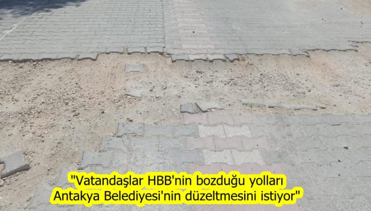 “Vatandaşlar HBB’nin bozduğu yolları Antakya Belediyesi’nin düzeltmesini istiyor”
